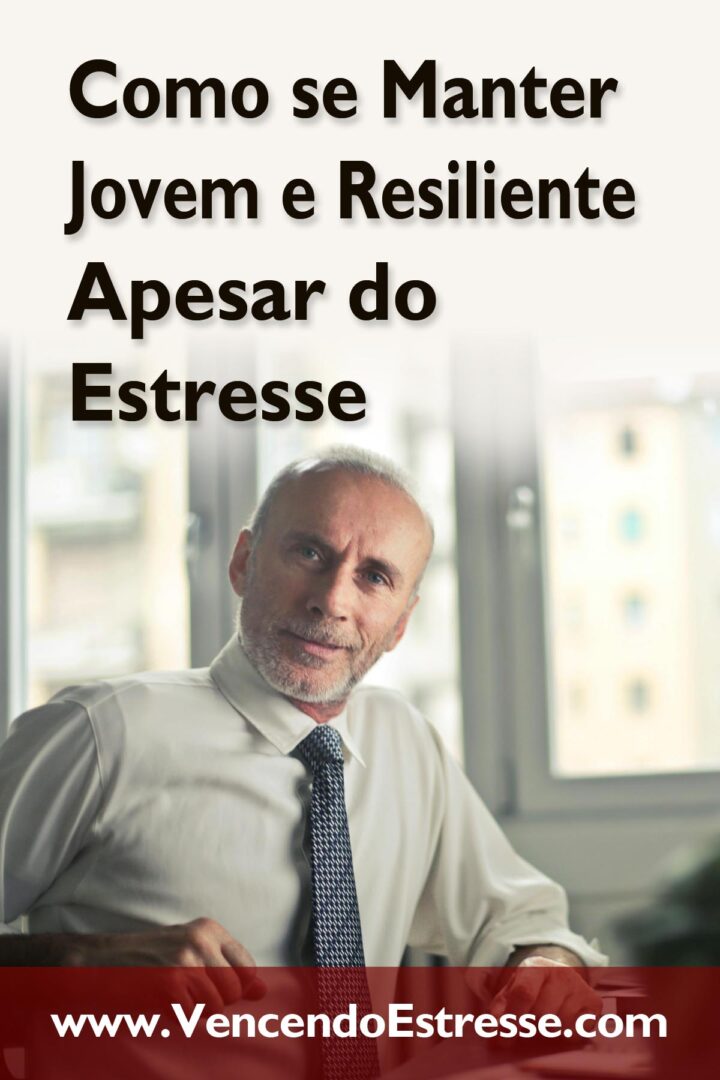 Como se Manter Jovem e Resiliente Apesar do Estresse
